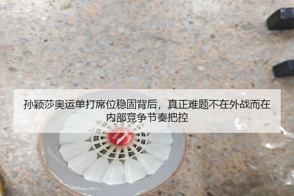 孙颖莎奥运单打席位稳固背后，真正难题不在外战而在内部竞争节奏把控